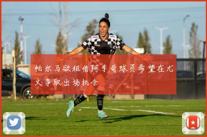 帕尔马欲租借阿季奇球员希望在尤文争取出场机会