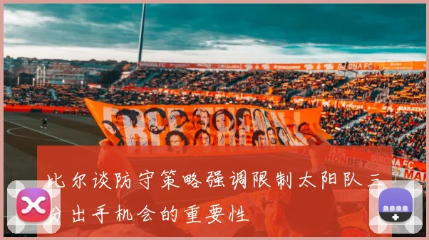 比尔谈防守策略强调限制太阳队三分出手机会的重要性
