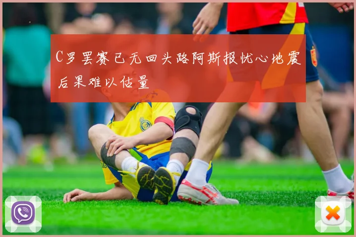 C罗罢赛已无回头路阿斯报忧心地震后果难以估量