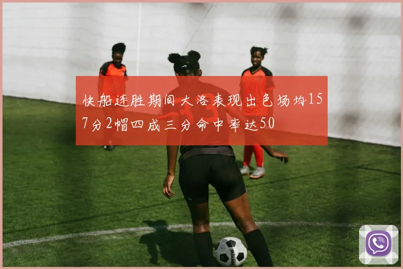 快船连胜期间大洛表现出色场均157分2帽四成三分命中率达50
