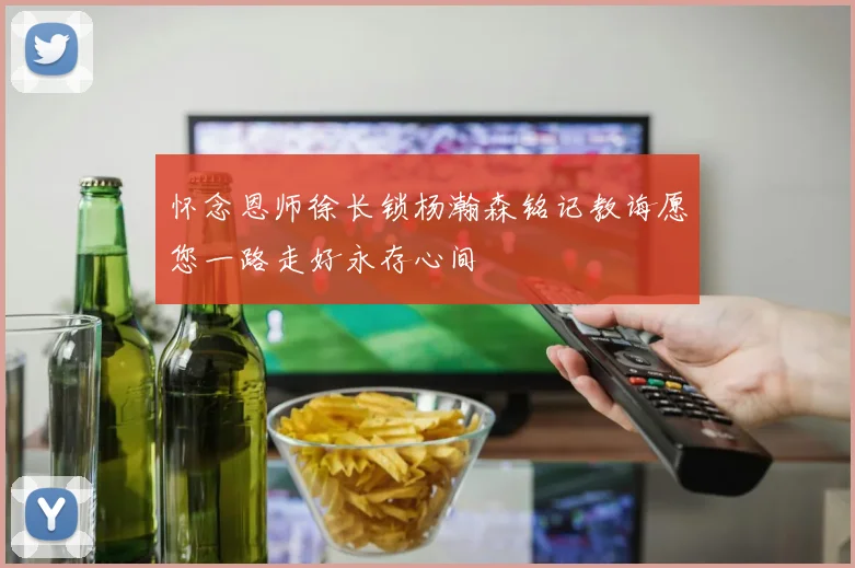 怀念恩师徐长锁杨瀚森铭记教诲愿您一路走好永存心间