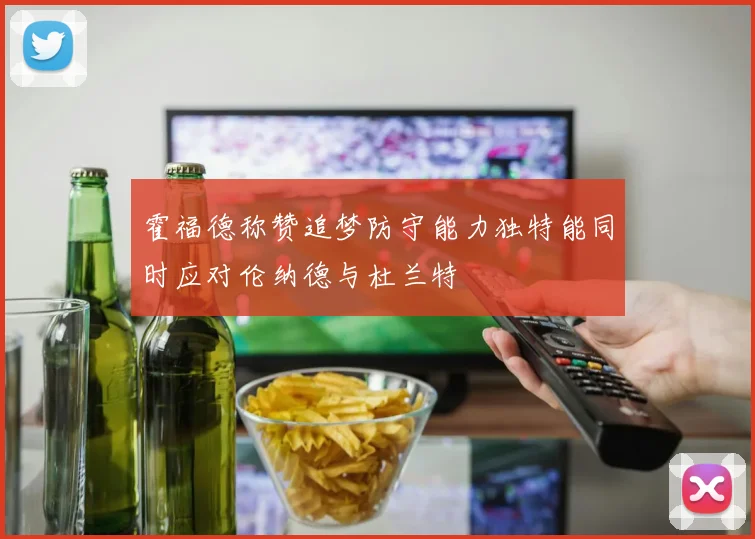 霍福德称赞追梦防守能力独特能同时应对伦纳德与杜兰特