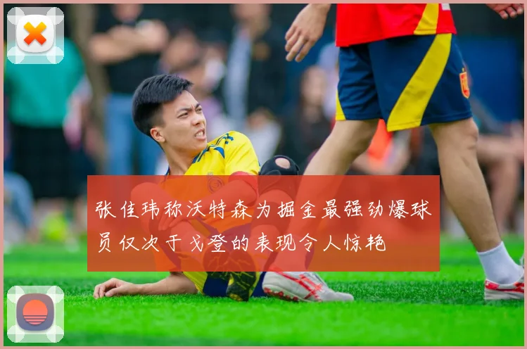 张佳玮称沃特森为掘金最强劲爆球员仅次于戈登的表现令人惊艳