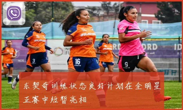 东契奇训练状态良好计划在全明星正赛中短暂亮相