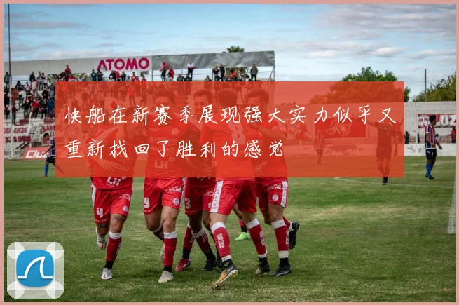 快船在新赛季展现强大实力似乎又重新找回了胜利的感觉