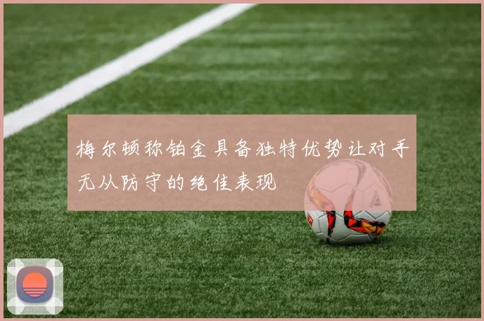 梅尔顿称铂金具备独特优势让对手无从防守的绝佳表现