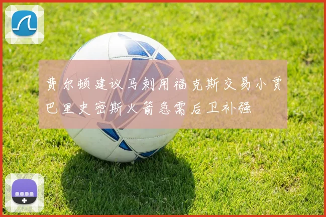 费尔顿建议马刺用福克斯交易小贾巴里史密斯火箭急需后卫补强