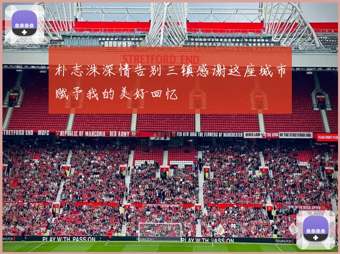 朴志洙深情告别三镇感谢这座城市赋予我的美好回忆