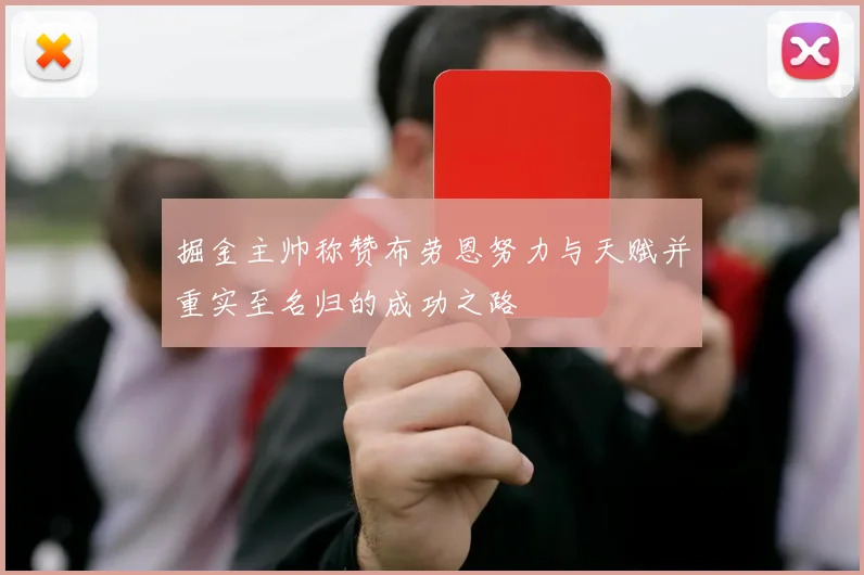 掘金主帅称赞布劳恩努力与天赋并重实至名归的成功之路