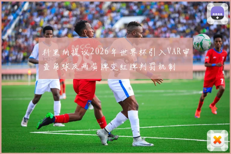 科里纳提议2026年世界杯引入VAR审查角球及两黄牌变红牌判罚机制
