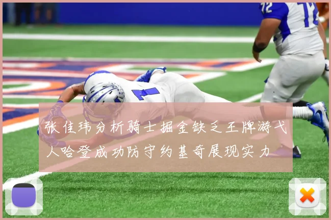张佳玮分析骑士掘金缺乏王牌游弋人哈登成功防守约基奇展现实力