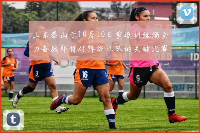 山东泰山于10月10日重返训练场全力备战即将对阵浙江队的关键比赛