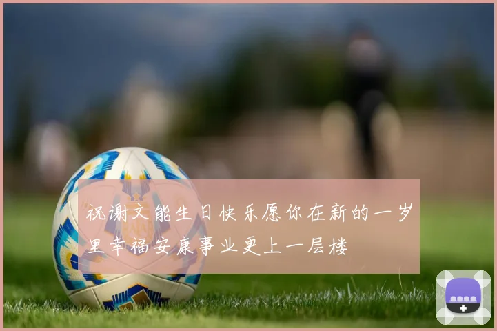 祝谢文能生日快乐愿你在新的一岁里幸福安康事业更上一层楼